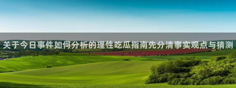 黑料网吃瓜网：关于今日事件如何分析的理性吃瓜指南先分清事实观点与猜测